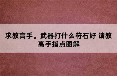 求教高手。武器打什么符石好 请教高手指点图解